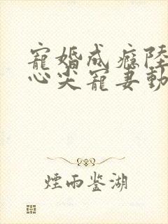 宠婚成瘾陆少的心尖宠妻动漫