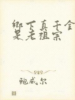 乡下真千金 竟是老祖宗