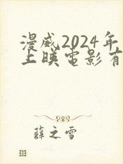 漫威2024年上映电影有哪些