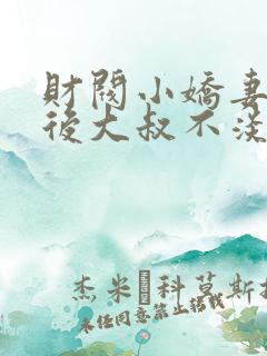 财阀小娇妻闪婚后大叔不淡定了