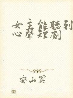女主能听到男主心声短剧