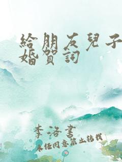 给朋友儿子的新婚贺词