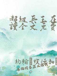 超级兵王在线阅读全文免费