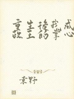 重生后我成了摄政王的掌心宠全文免费