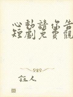 心动请你告诉我短剧免费观看