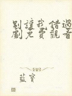 别让我错过你短剧免费观看