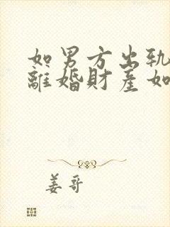 如男方出轨提出离婚财产如何分配