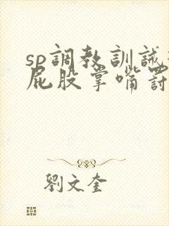 sp调教训诫打屁股掌嘴罚跪小说