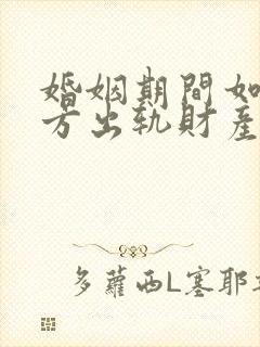 婚姻期间如果一方出轨财产是怎么分割的