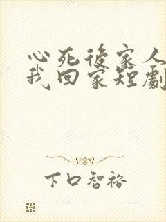 心死后家人跪求我回家短剧在线播放