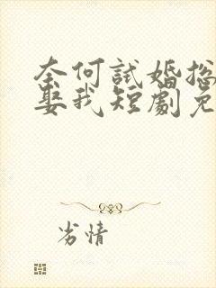奈何试婚总裁要娶我短剧免费全集免费播放
