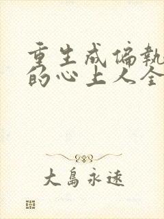 重生成偏执大佬的心上人全本免费阅读