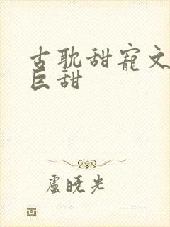 古耽甜宠文推荐巨甜