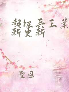 超级兵王叶谦最新更新