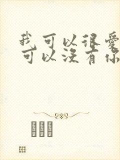 我可以很爱你也可以没有你原唱