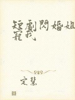 短剧闪婚姐姐超宠我