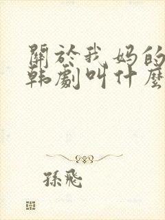 关于我妈的一切韩剧叫什么