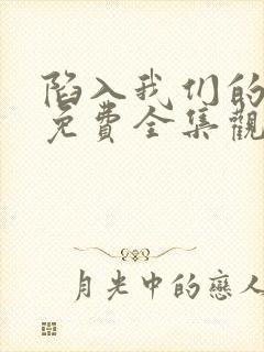 陷入我们的热恋免费全集观看高清