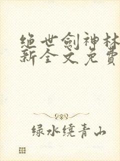 绝世剑神林辰最新全文免费阅读