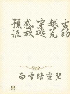 预感穿越古代要流放逃荒的小说