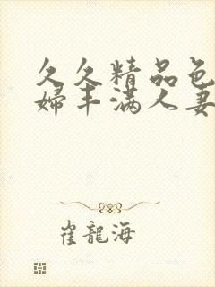 久久精品色妇熟妇丰满人妻5o