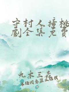 守村人撞桃花短剧全集免费观看