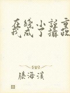 在线小说重生后我成了摄政王的掌心宠