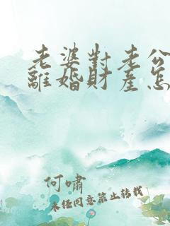 老婆对老公家暴离婚财产怎么分