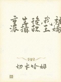 重生后,我被反派摄政王娇养了 袅袅