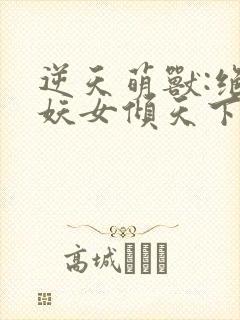 逆天萌兽:绝世妖女倾天下漫画