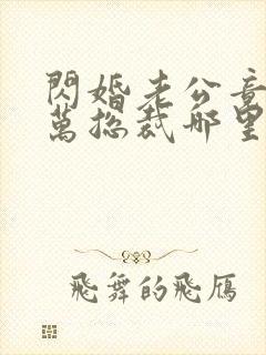 闪婚老公竟是亿万总裁哪里可以阅读