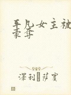 平凡女主被强取豪夺