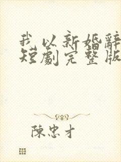 我以新婚辞旧情短剧完整版免费