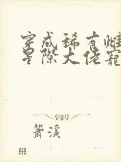 穿成稀有雌性被星际大佬宠翻天