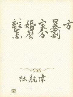 离婚家暴方财产怎么分割