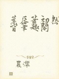 叶辰萧初然无弹窗笔趣阁