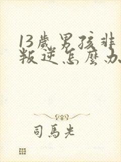 13岁男孩非常叛逆怎么办