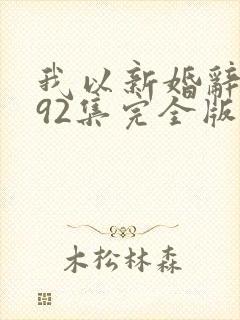 我以新婚辞旧情92集完全版