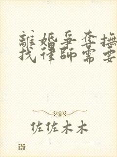 离婚争夺抚养权找律师需要多少钱