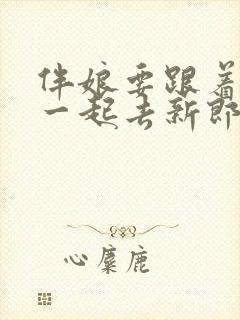 伴娘要跟着新娘一起去新郎家吗