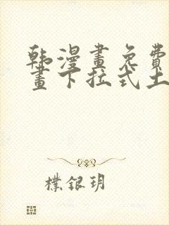 韩漫画免费读漫画下拉式土豪漫画