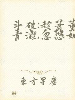 斗破:趁萧薰儿青涩,忽悠她做老婆小说