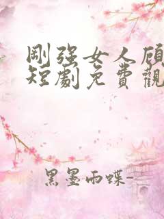 刚强女人顾清雪短剧免费观看