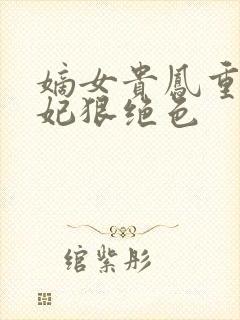 嫡女贵凤重生毒妃狠绝色