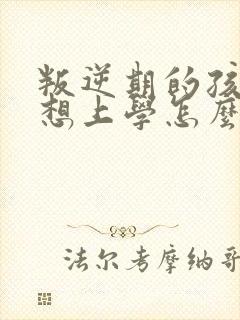 叛逆期的孩子不想上学怎么沟通