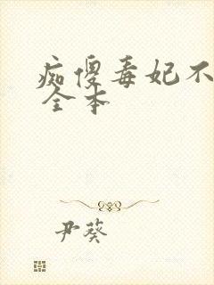 痴傻毒妃不好惹 全本