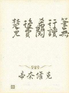 楚后希行笔趣阁免费阅读无弹窗