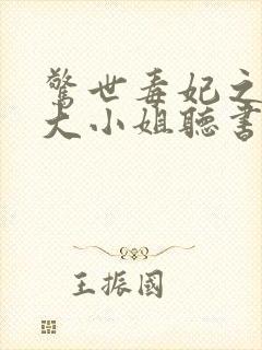 惊世毒妃之轻狂大小姐听书