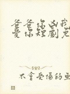 爸爸你凶我我也爱你短剧免费观看高清