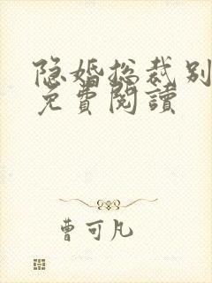 隐婚总裁别太坏免费阅读